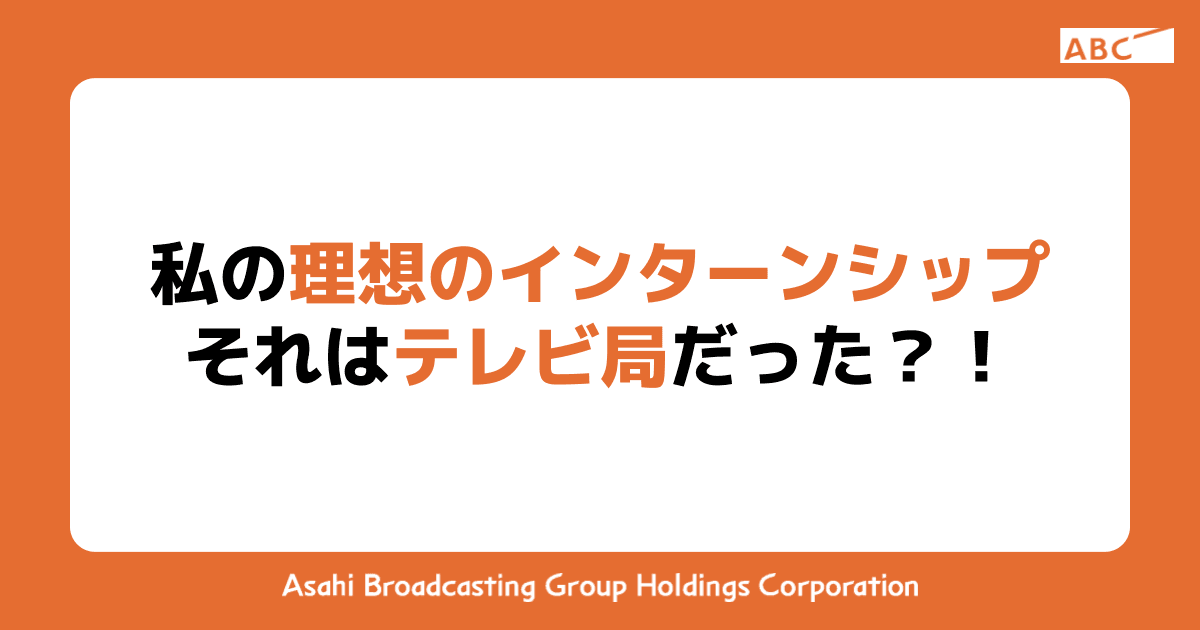 ～私の理想のインターンシップ それはテレビ局だった？！～